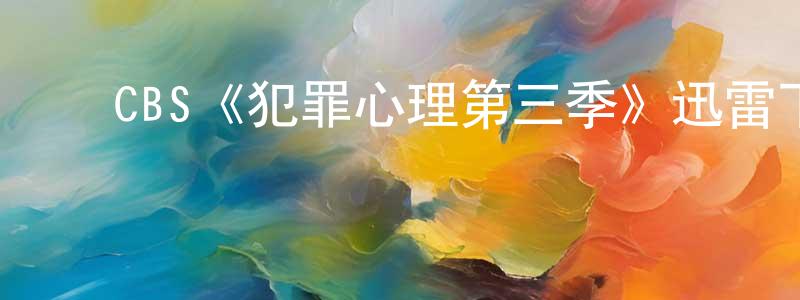 陈易聪发布CBS《犯罪心理第三季》迅雷下载/在线观看/百度云-犯罪/历史载-美剧天堂